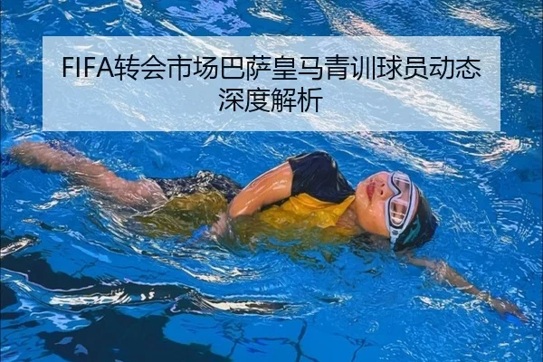 FIFA转会市场巴萨皇马青训球员动态深度解析